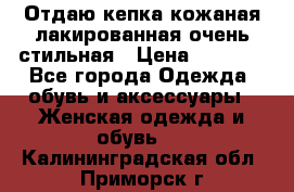 Отдаю кепка кожаная лакированная очень стильная › Цена ­ 1 050 - Все города Одежда, обувь и аксессуары » Женская одежда и обувь   . Калининградская обл.,Приморск г.